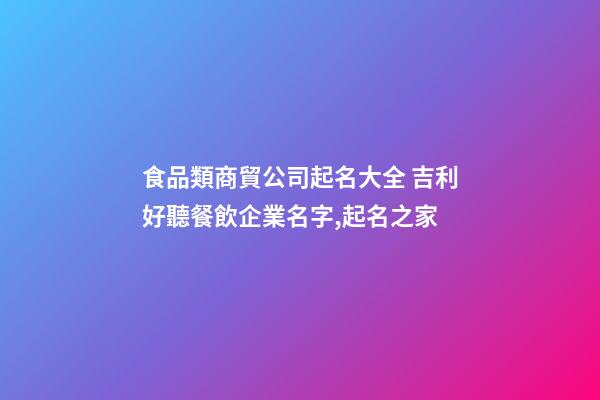 食品類商貿公司起名大全 吉利好聽餐飲企業名字,起名之家-第1張-公司起名-玄機派